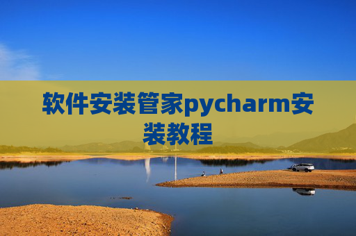 软件安装管家pycharm安装教程